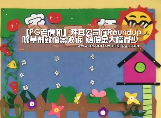 【PG老虎机】拜耳公司在Roundup除草剂致癌案败诉 赔偿金大幅减少至2040万美元(图1) PG体育