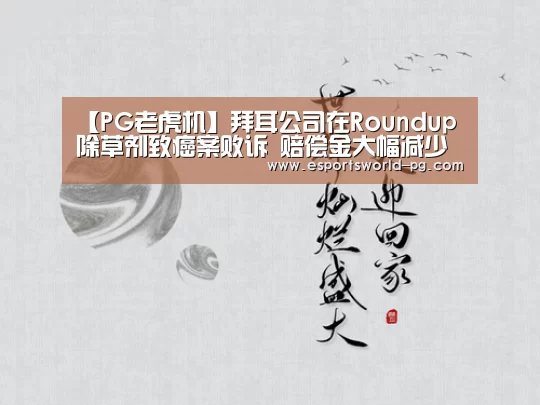 【PG老虎机】拜耳公司在Roundup除草剂致癌案败诉 赔偿金大幅减少至2040万美元(图2) PG体育