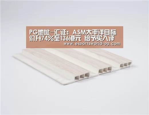 PG地址-汇证:ASM太平洋目标价升74%至136港元 给予买入评级(图1) PG老虎机