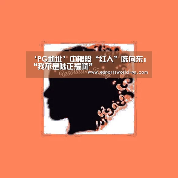 ‘PG地址’中概股“红人”陈向东:“我不是陆正耀啊”(图2) PG电竞