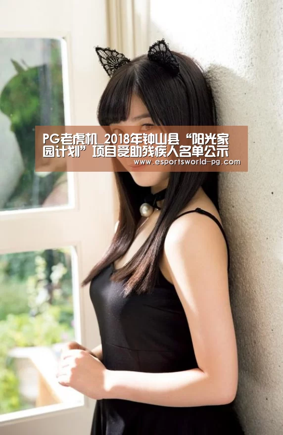 PG老虎机_2018年钟山县“阳光家园计划”项目受助残疾人名单公示(图2) PG地址