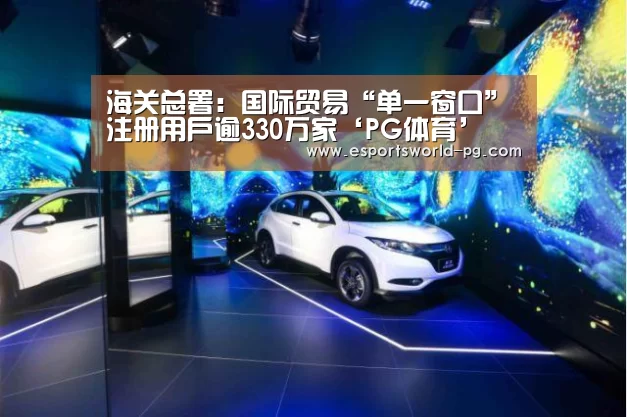 海关总署:国际贸易“单一窗口”注册用户逾330万家‘PG体育’(图1) PG地址