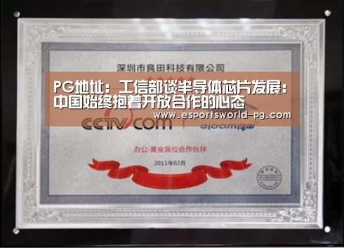 PG地址:工信部谈半导体芯片发展:中国始终抱着开放合作的心态(图3) PG地址