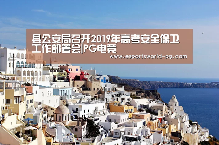 县公安局召开2019年高考安全保卫工作部署会|PG电竞(图1) PG地址