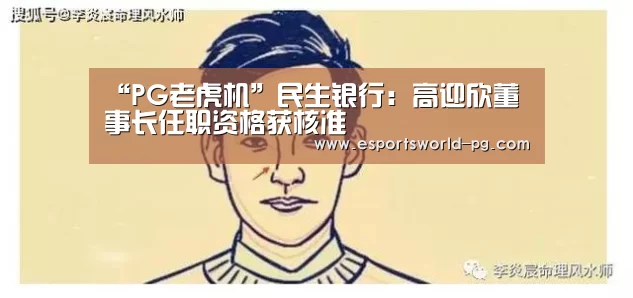 “PG老虎机”民生银行:高迎欣董事长任职资格获核准(图1) PG体育