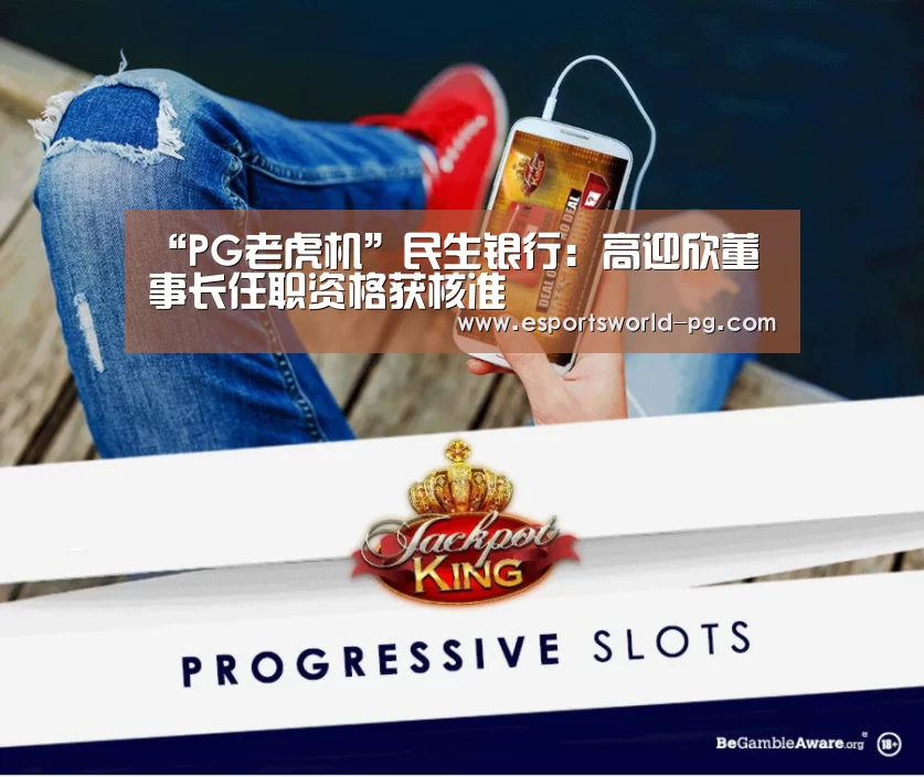 “PG老虎机”民生银行:高迎欣董事长任职资格获核准(图2) PG电竞