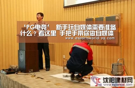 ‘PG电竞’
新手玩自媒体需要准备什么?看这里 手把手带你做自媒体!(图4) PG地址